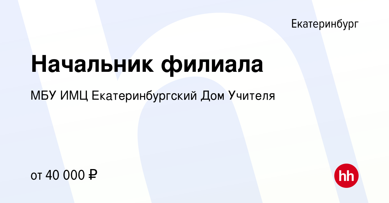 Вакансия Начальник филиала в Екатеринбурге, работа в компании МБУ ИМЦ Екатеринбургский  Дом Учителя (вакансия в архиве c 9 января 2024)