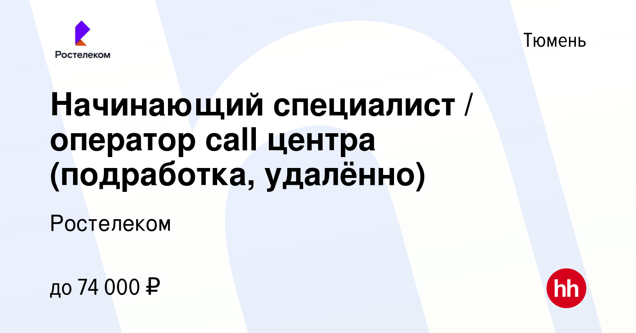 Вакансия Начинающий специалист / оператор call центра (подработка, удалённо)  в Тюмени, работа в компании Ростелеком (вакансия в архиве c 10 марта 2024)