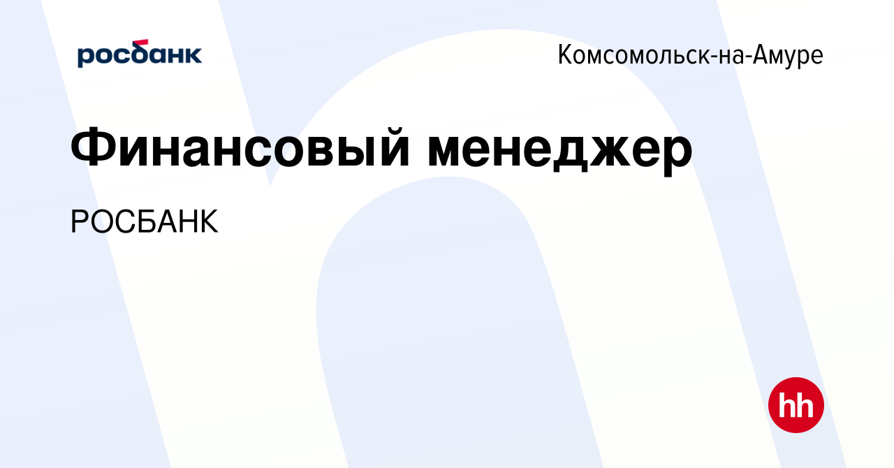 Вакансия Финансовый менеджер в Комсомольске-на-Амуре, работа в компании  Росбанк: Работа с клиентами (вакансия в архиве c 25 декабря 2023)