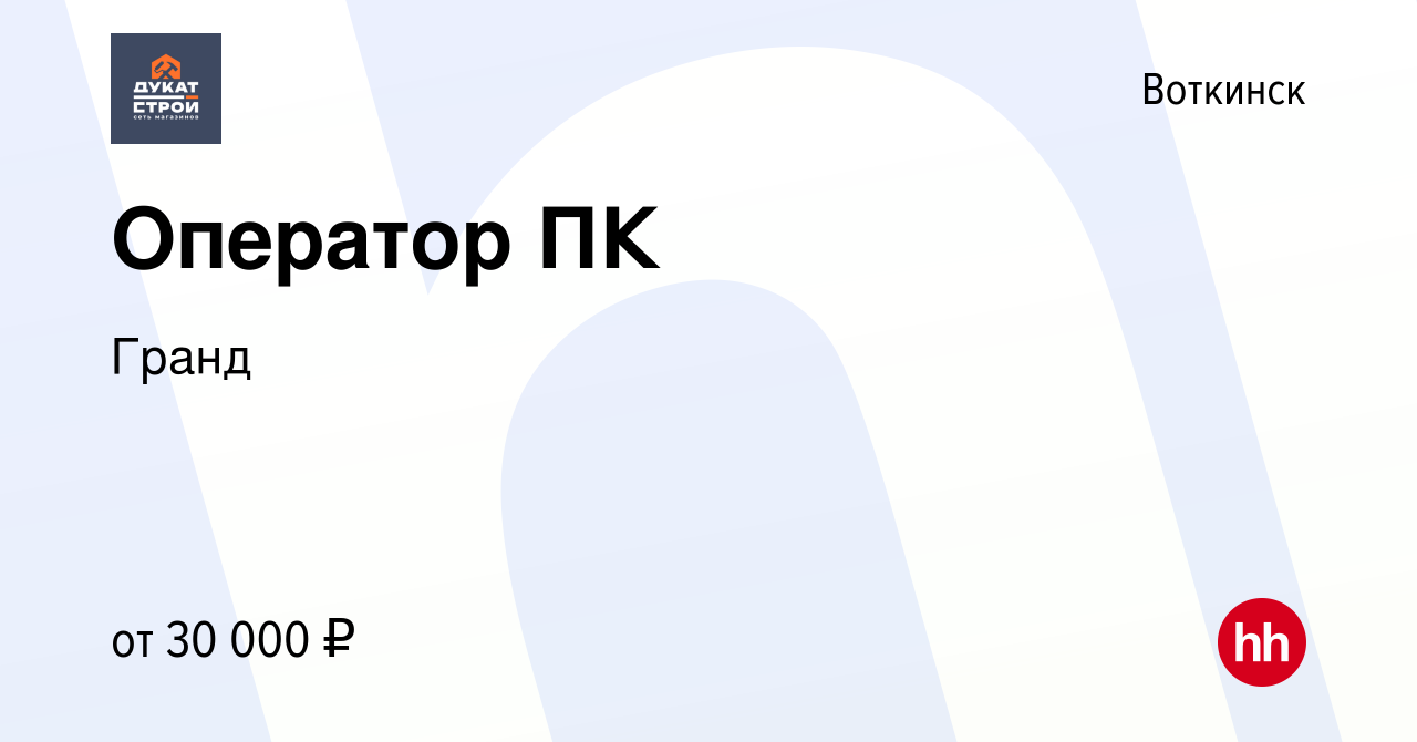 Вакансия Оператор ПК в Воткинске, работа в компании Гранд (вакансия в  архиве c 10 марта 2024)