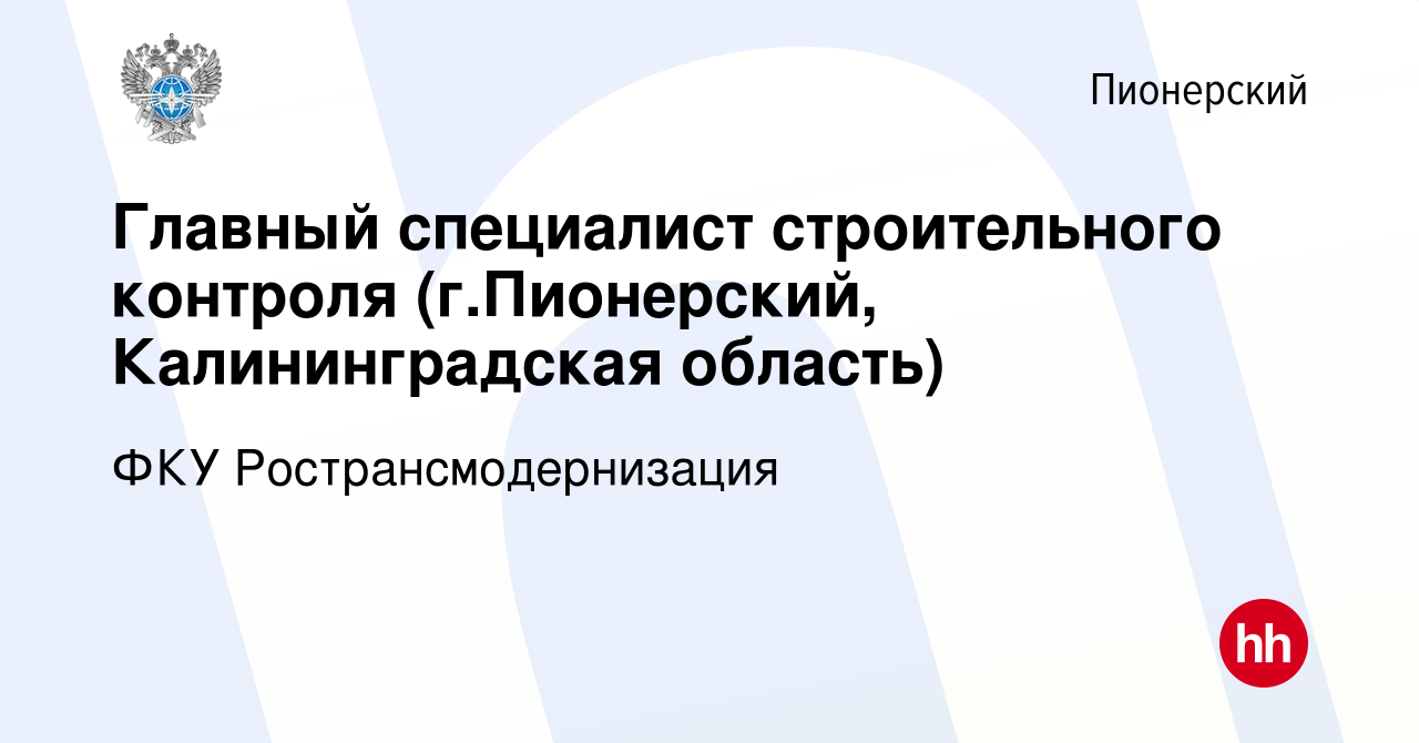 Вакансия Главный специалист строительного контроля (г.Пионерский,  Калининградская область) в Пионерском, работа в компании ФКУ  Ространсмодернизация (вакансия в архиве c 9 января 2024)