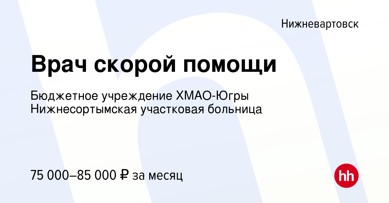 Вакансия Врач скорой помощи в Нижневартовске, работа в компании Бюджетное  учреждение ХМАО-Югры Нижнесортымская участковая больница (вакансия в архиве  c 8 февраля 2024)