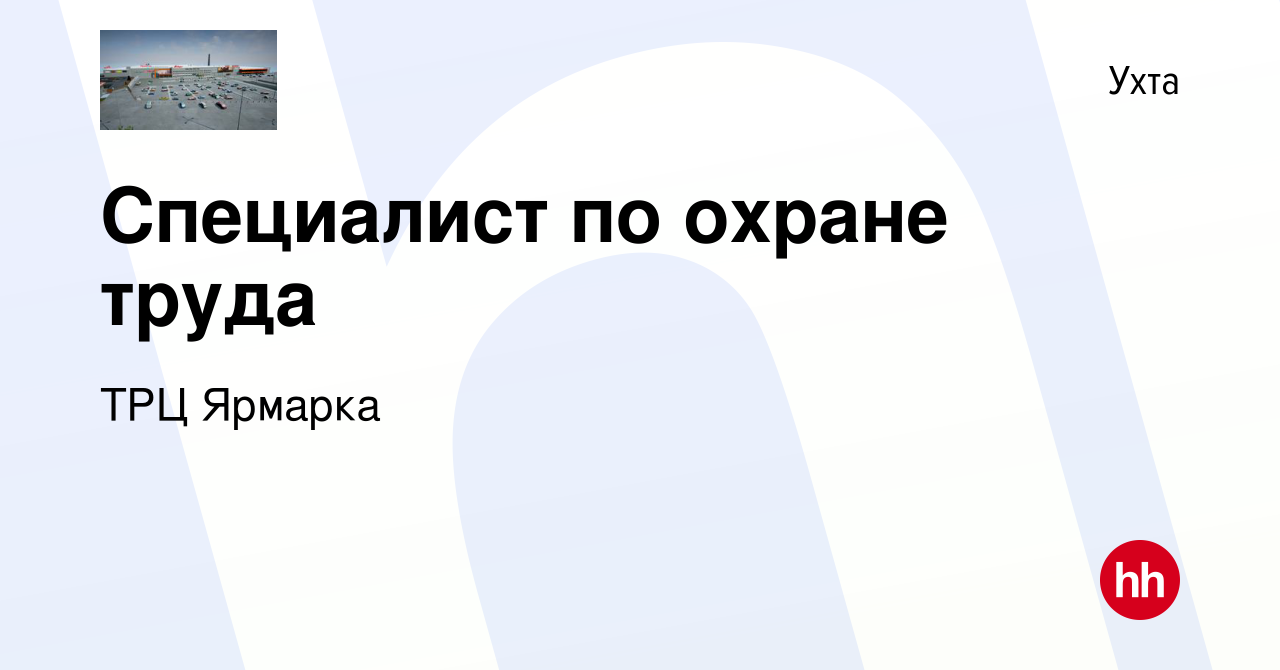 Вакансия Специалист по охране труда в Ухте, работа в компании ТРЦ Ярмарка  (вакансия в архиве c 9 января 2024)