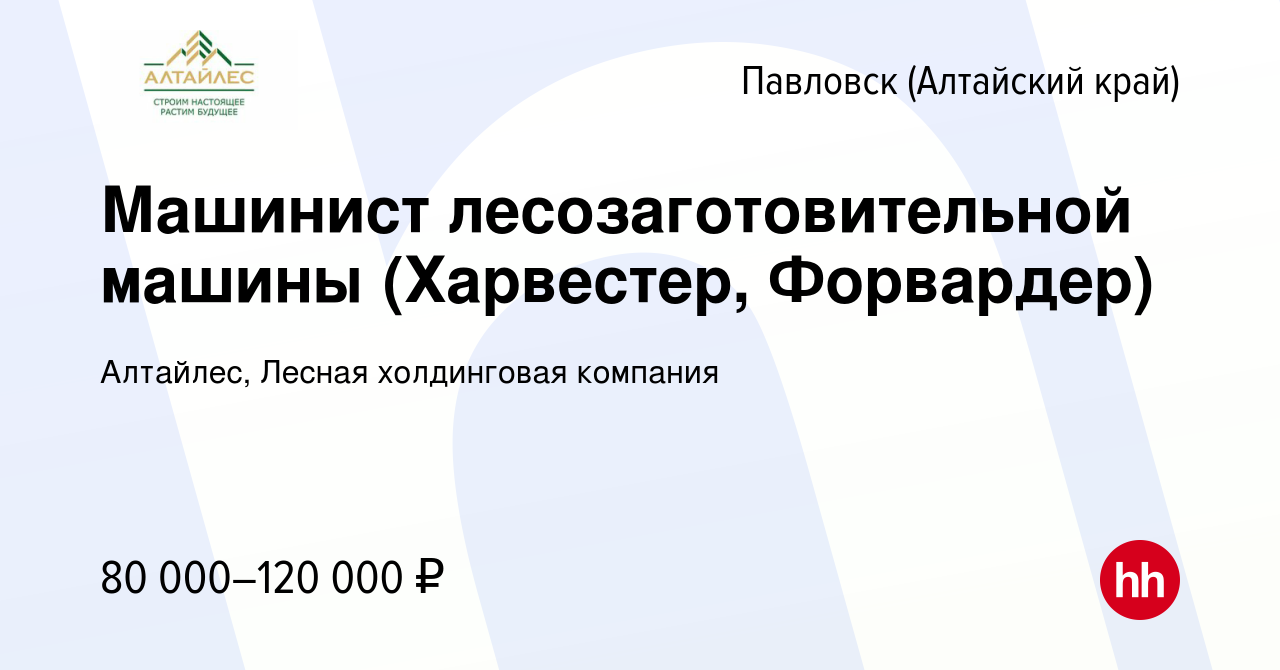 Вакансия Машинист лесозаготовительной машины (Харвестер, Форвардер) в  Павловске (Алтайский край), работа в компании Алтайлес, Лесная холдинговая  компания