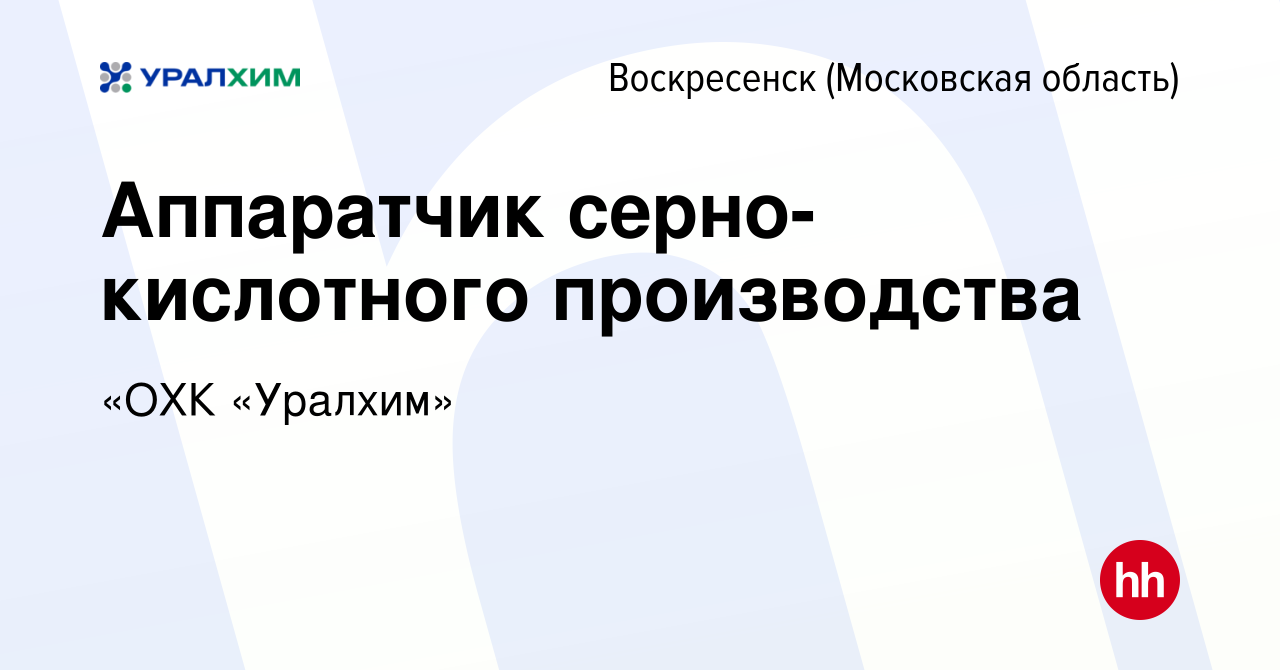 Вакансия Аппаратчик серно-кислотного производства в Воскресенске, работа в  компании УРАЛХИМ (вакансия в архиве c 9 марта 2024)