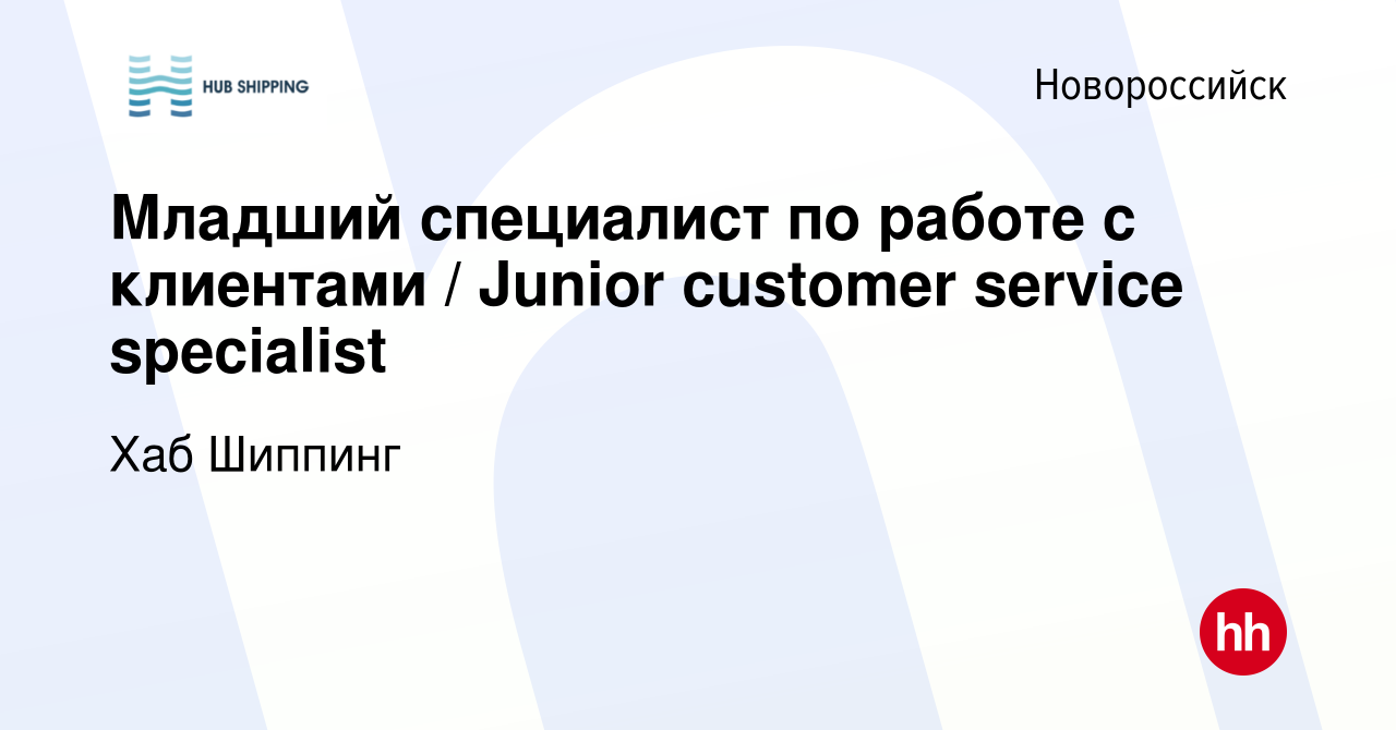 Вакансия Младший специалист по работе с клиентами / Junior customer service  specialist в Новороссийске, работа в компании Хаб Шиппинг (вакансия в  архиве c 9 января 2024)