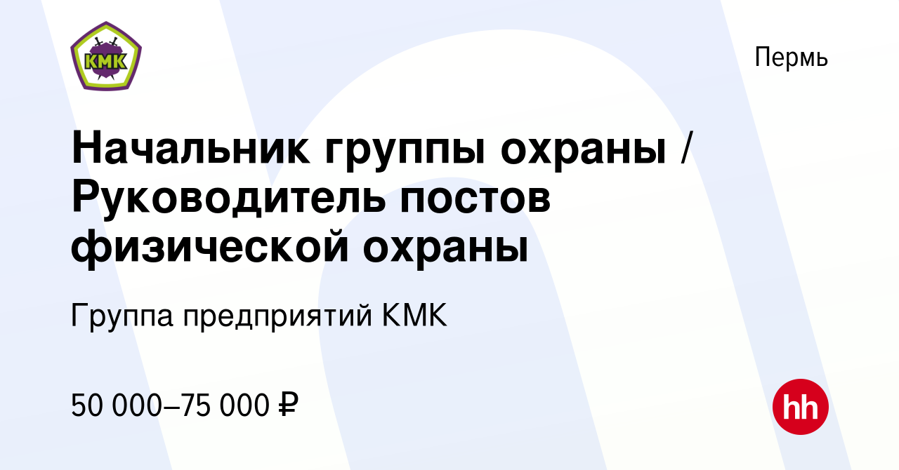 Вакансия Начальник группы охраны / Руководитель постов физической охраны в  Перми, работа в компании Группа предприятий КМК