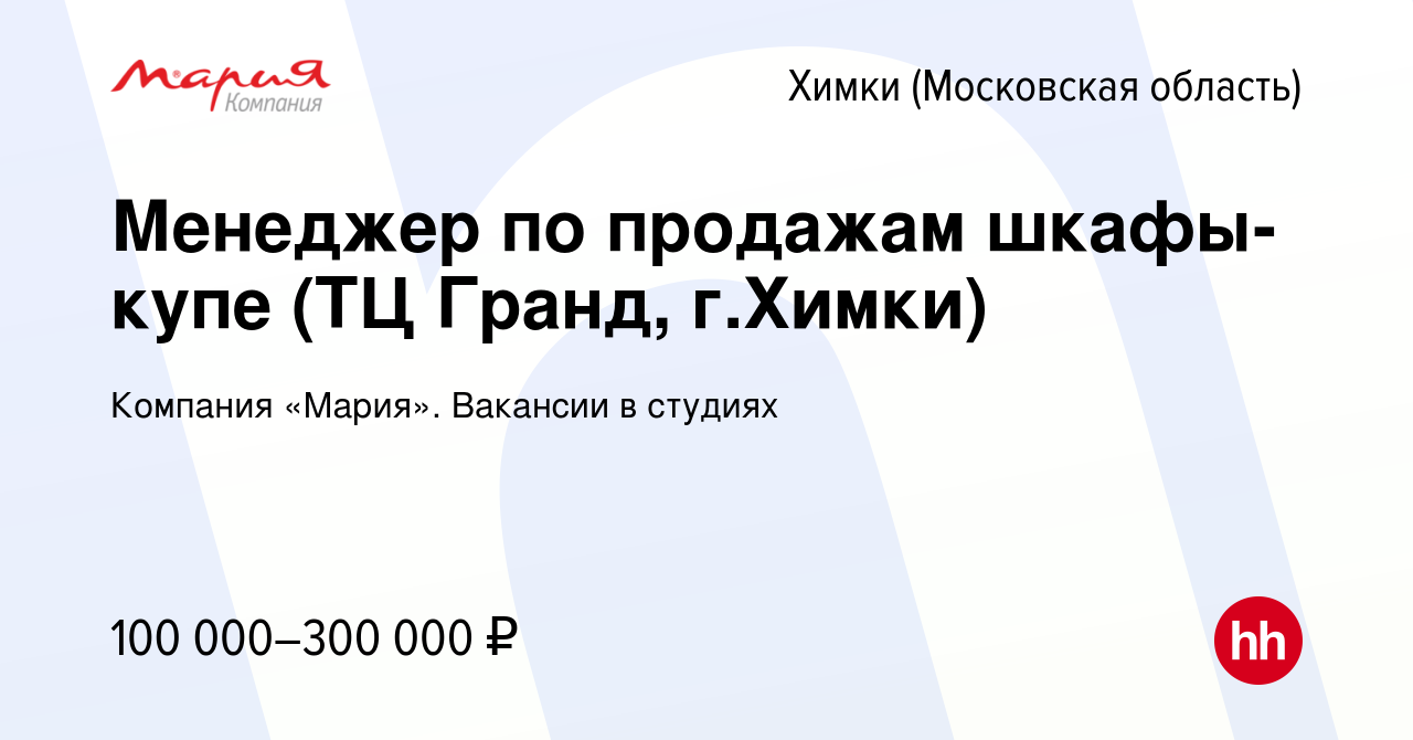 Вакансия Менеджер по продажам шкафы-купе (ТЦ Гранд, г.Химки) в Химках,  работа в компании Компания «Мария». Вакансии в студиях (вакансия в архиве c  18 марта 2024)