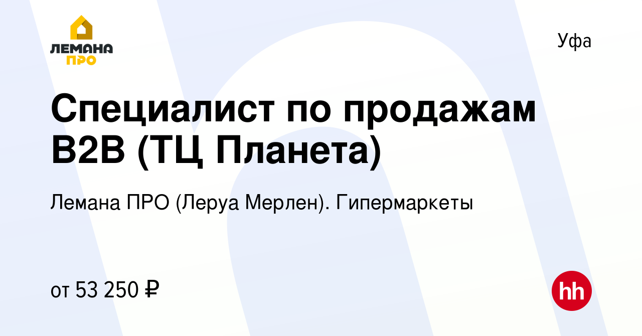 Вакансия Специалист по продажам B2B (ТЦ Планета) в Уфе, работа в компании  Леруа Мерлен. Гипермаркеты (вакансия в архиве c 21 января 2024)