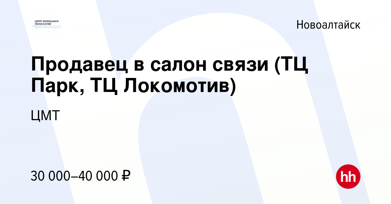 Вакансия Продавец в салон связи (ТЦ Парк, ТЦ Локомотив) в Новоалтайске,  работа в компании ЦМТ (вакансия в архиве c 7 февраля 2024)