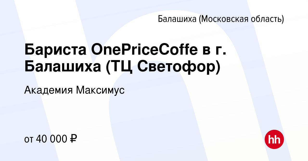 Вакансия Бариста OnePriceCoffe в г. Балашиха (ТЦ Светофор) в Балашихе,  работа в компании Академия Максимус (вакансия в архиве c 9 января 2024)