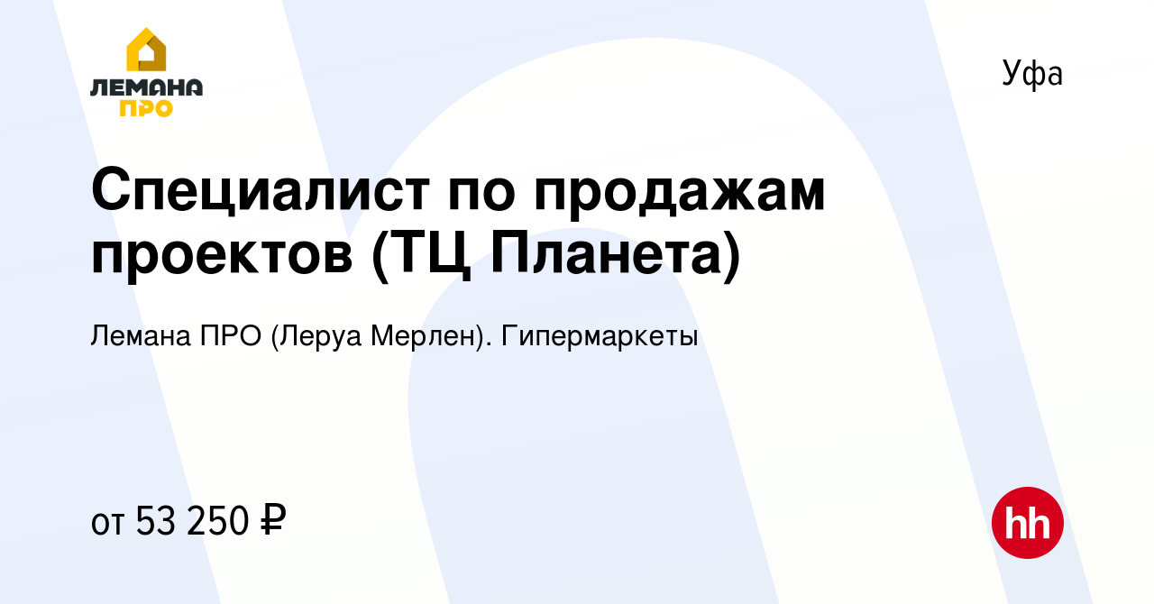 Вакансия Специалист по продажам проектов (ТЦ Планета) в Уфе, работа в  компании Леруа Мерлен. Гипермаркеты (вакансия в архиве c 8 февраля 2024)