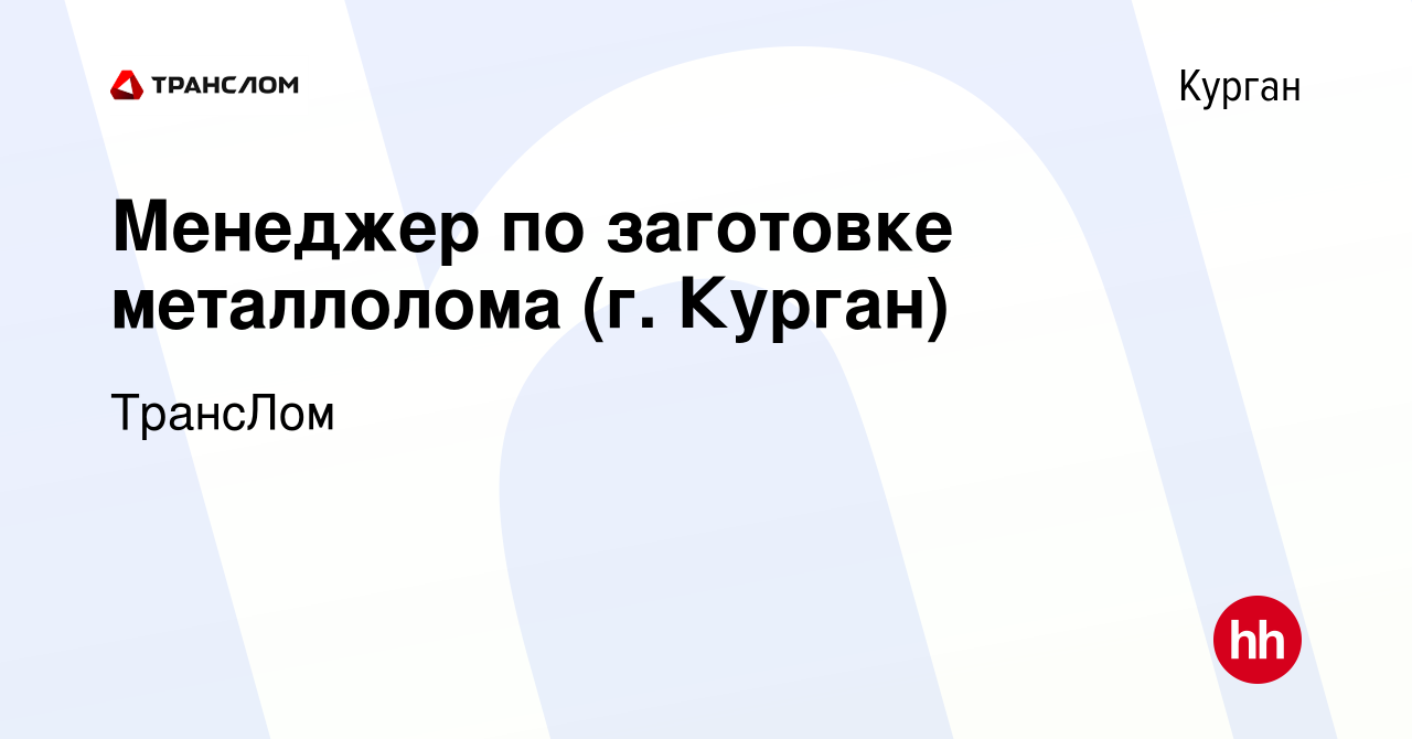 Вакансия Менеджер по заготовке металлолома (г. Курган) в Кургане, работа в  компании ТрансЛом (вакансия в архиве c 12 мая 2024)