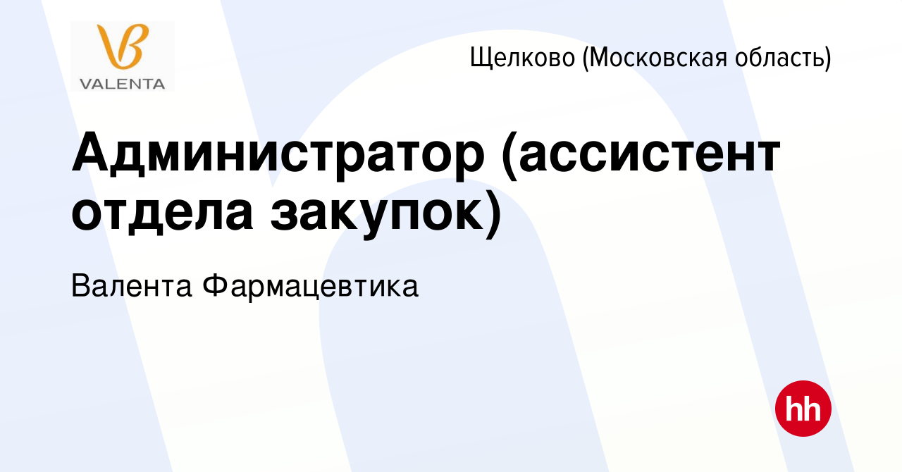 Вакансия Администратор (ассистент отдела закупок) в Щелково, работа в  компании Валента Фармацевтика (вакансия в архиве c 1 февраля 2024)