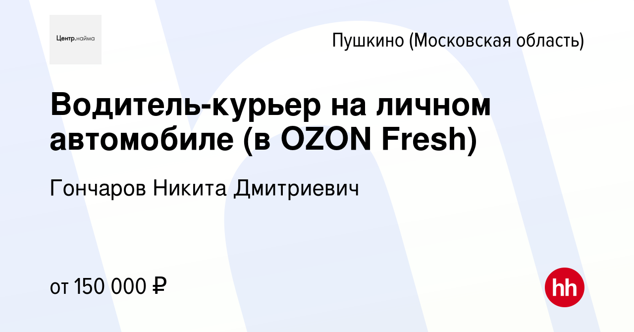 Вакансия Водитель-курьер на личном автомобиле (в OZON Fresh) в Пушкино ( Московская область) , работа в компании Гончаров Никита Дмитриевич  (вакансия в архиве c 10 января 2024)