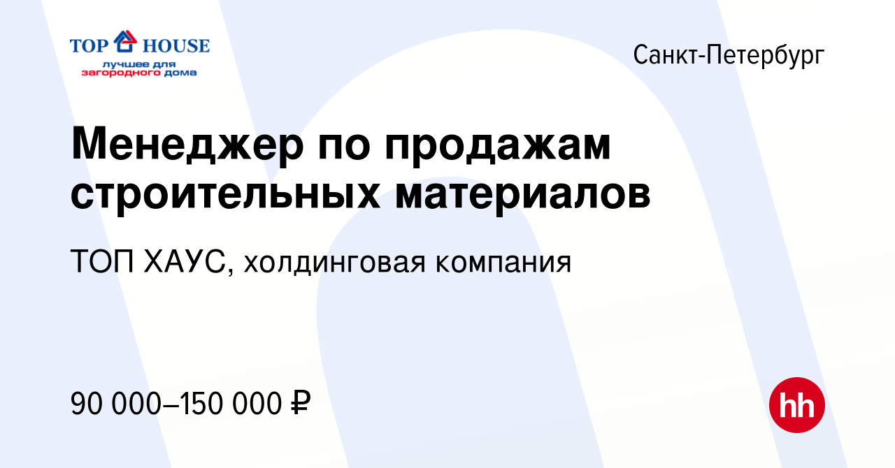 Вакансия Менеджер по продажам строительных материалов в Санкт-Петербурге,  работа в компании ТОП ХАУС, холдинговая компания (вакансия в архиве c 10  января 2024)