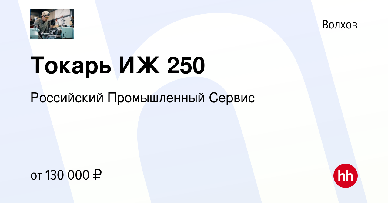 Вакансия Токарь ИЖ 250 в Волхове, работа в компании Российский Промышленный  Сервис (вакансия в архиве c 10 января 2024)