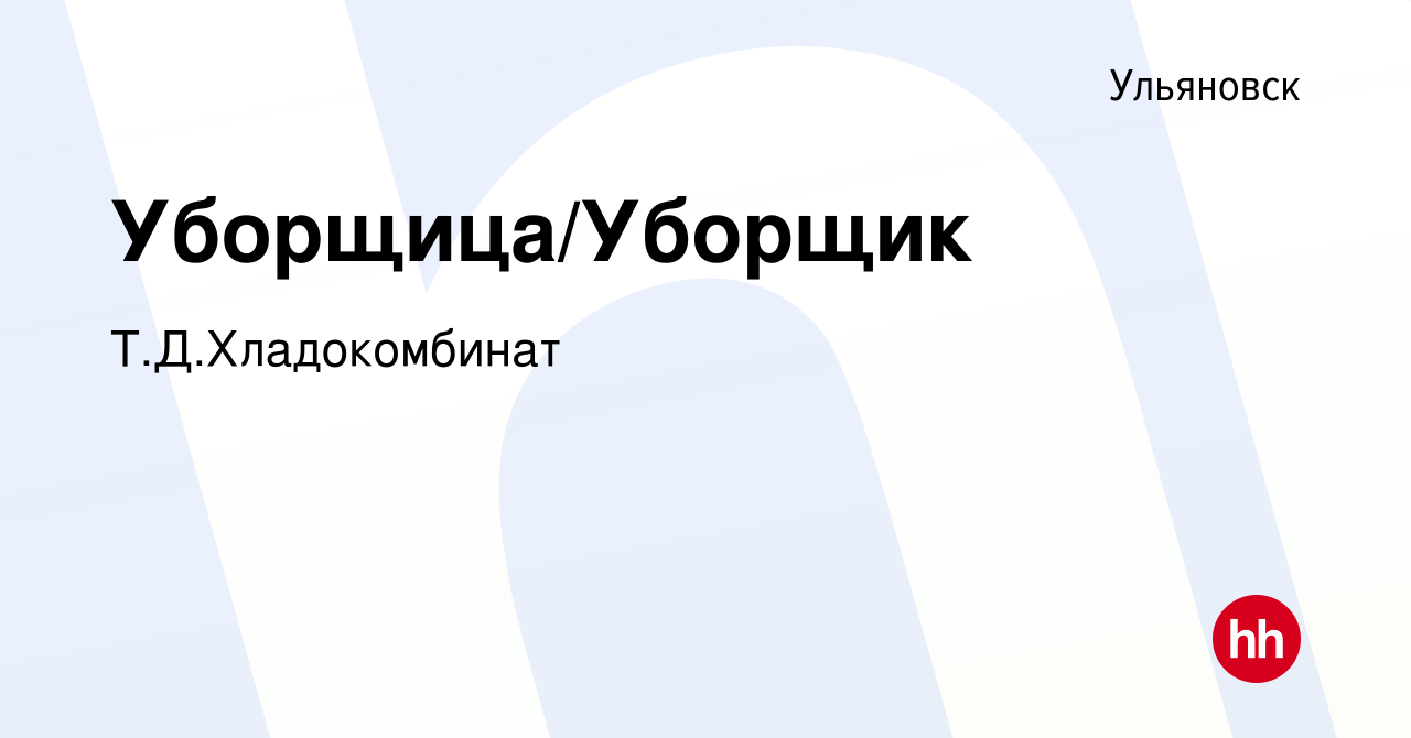 Вакансия Уборщица/Уборщик в Ульяновске, работа в компании Т.Д.Хладокомбинат  (вакансия в архиве c 10 января 2024)