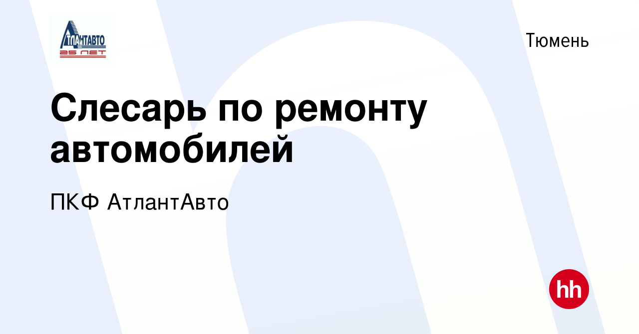 Вакансия Слесарь по ремонту автомобилей в Тюмени, работа в компании ПКФ  АтлантАвто (вакансия в архиве c 10 января 2024)