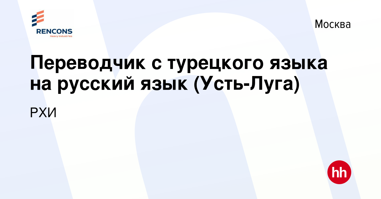 Вакансия Переводчик с турецкого языка на русский язык (Усть-Луга) в Москве,  работа в компании РХИ (вакансия в архиве c 10 января 2024)