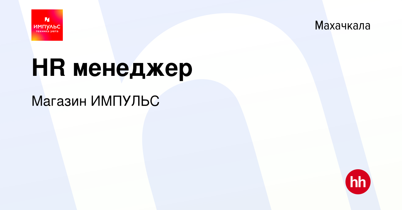 Вакансия HR менеджер в Махачкале, работа в компании Магазин ИМПУЛЬС