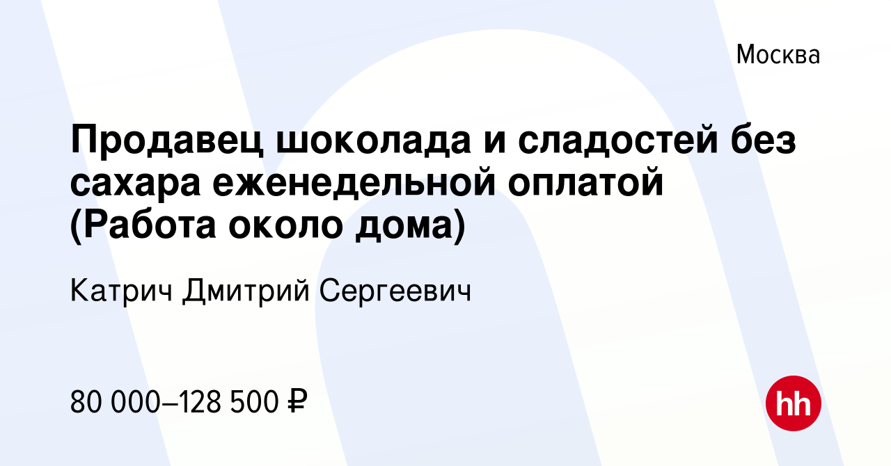 Вакансия Продавец шоколада и сладостей без сахара еженедельной оплатой (Работа  около дома) в Москве, работа в компании Катрич Дмитрий Сергеевич (вакансия  в архиве c 18 декабря 2023)