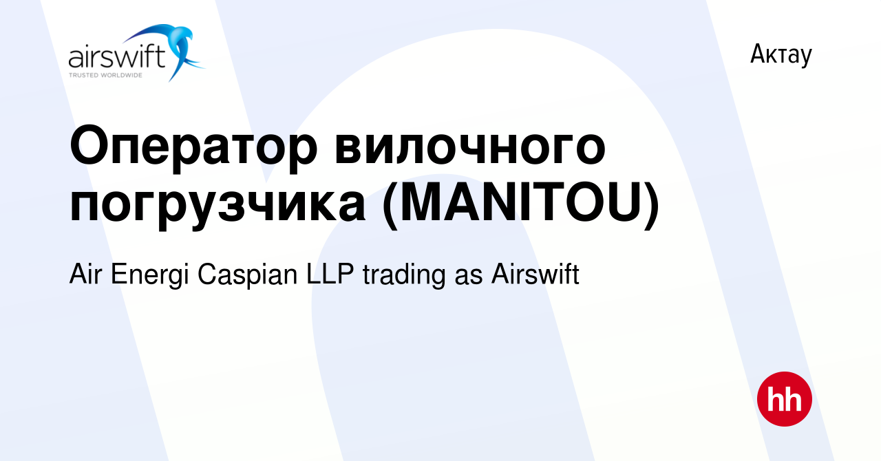 Вакансия Оператор вилочного погрузчика (MANITOU) в Актау, работа в компании  Air Energi Caspian LLP trading as Airswift (вакансия в архиве c 12 декабря  2023)