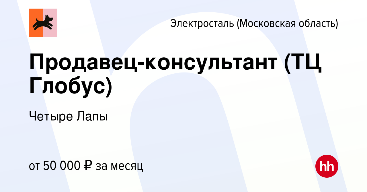 Вакансия Продавец-консультант (ТЦ Глобус) в Электростали, работа в компании  Четыре Лапы (вакансия в архиве c 12 января 2024)