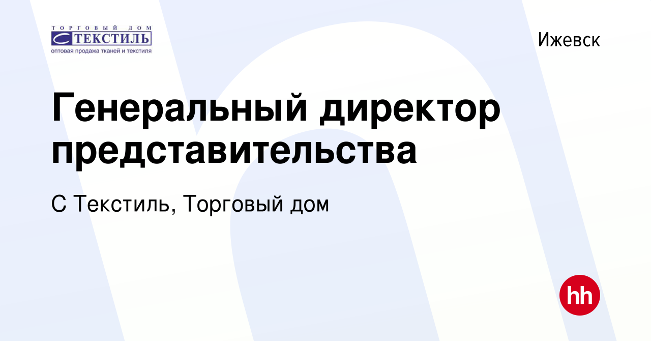 Вакансия Генеральный директор представительства в Ижевске, работа в  компании С Текстиль, Торговый дом (вакансия в архиве c 10 января 2024)