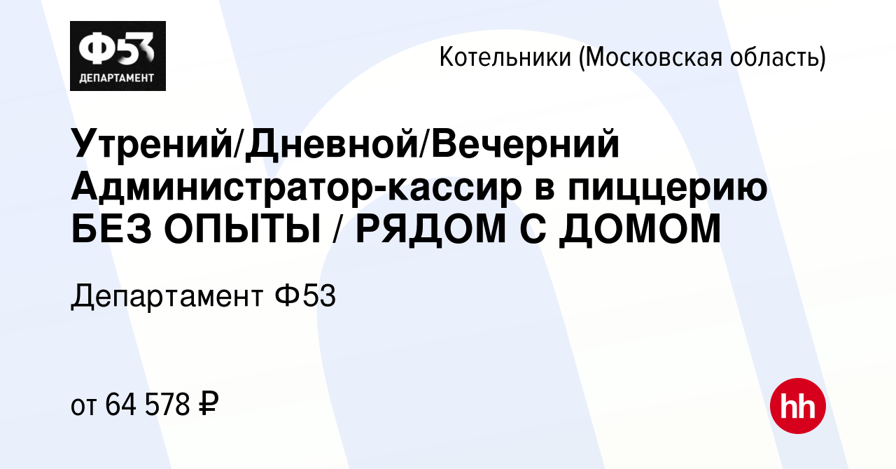 Вакансия Утрений/Дневной/Вечерний Администратор-кассир в пиццерию БЕЗ ОПЫТЫ  / РЯДОМ С ДОМОМ в Котельниках, работа в компании Департамент Ф53 (вакансия  в архиве c 10 января 2024)