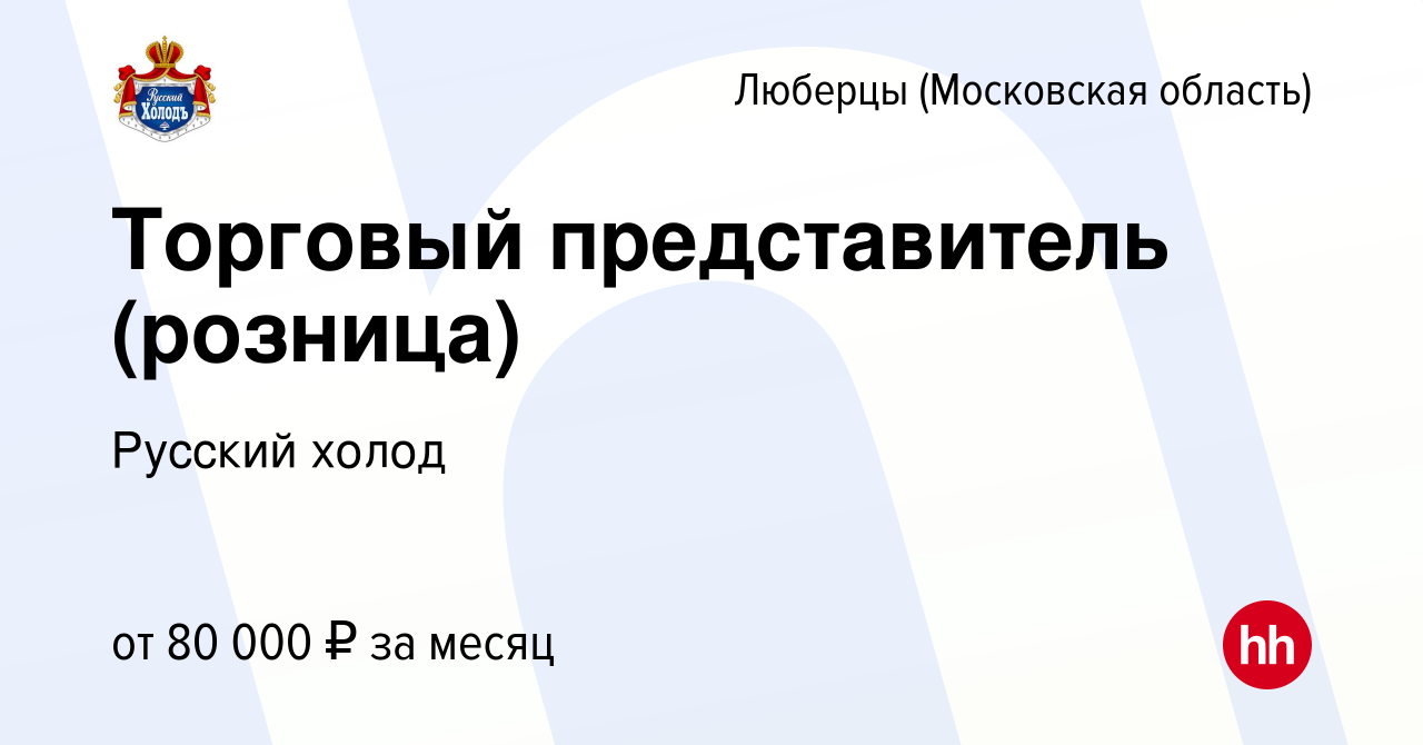 Вакансия Торговый представитель (розница) в Люберцах, работа в компании  Русский холод (вакансия в архиве c 1 февраля 2024)