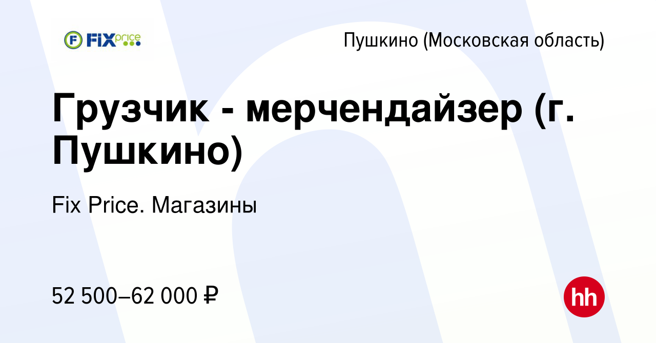 Вакансия Грузчик - мерчендайзер (г. Пушкино) в Пушкино (Московская область)  , работа в компании Fix Price. Магазины (вакансия в архиве c 10 января 2024)