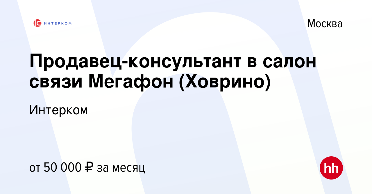 Вакансия Продавец-консультант в салон связи Мегафон (Ховрино) в Москве,  работа в компании Интерком (вакансия в архиве c 10 января 2024)