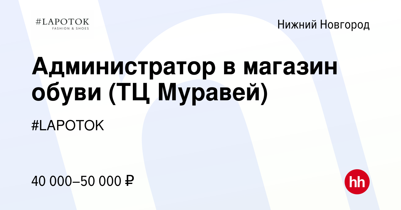 Вакансия Администратор в магазин обуви (ТЦ Муравей) в Нижнем Новгороде,  работа в компании #LAPOTOK (вакансия в архиве c 1 февраля 2024)