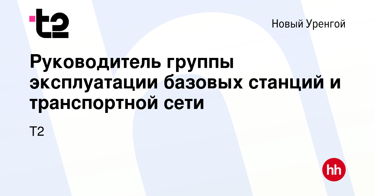 Вакансия Руководитель группы эксплуатации базовых станций и транспортной  сети в Новом Уренгое, работа в компании Tele2