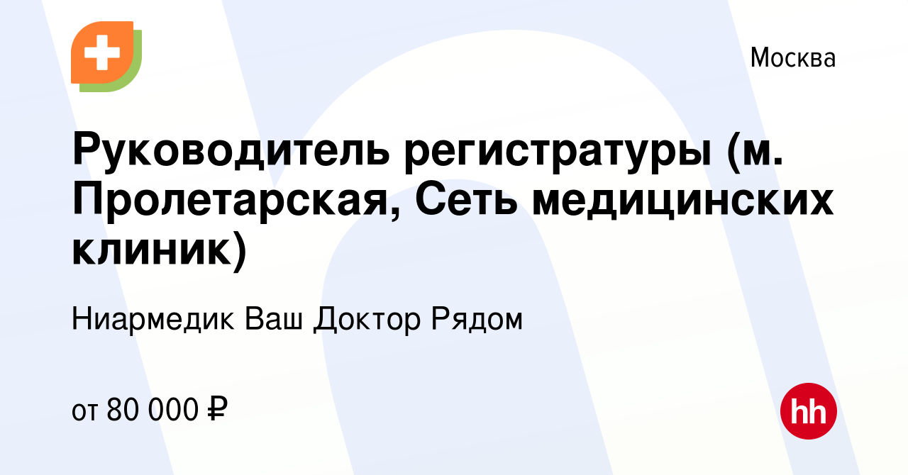 Вакансия Руководитель регистратуры (м. Пролетарская, Сеть медицинских  клиник) в Москве, работа в компании Ниармедик Ваш Доктор Рядом (вакансия в  архиве c 28 января 2024)