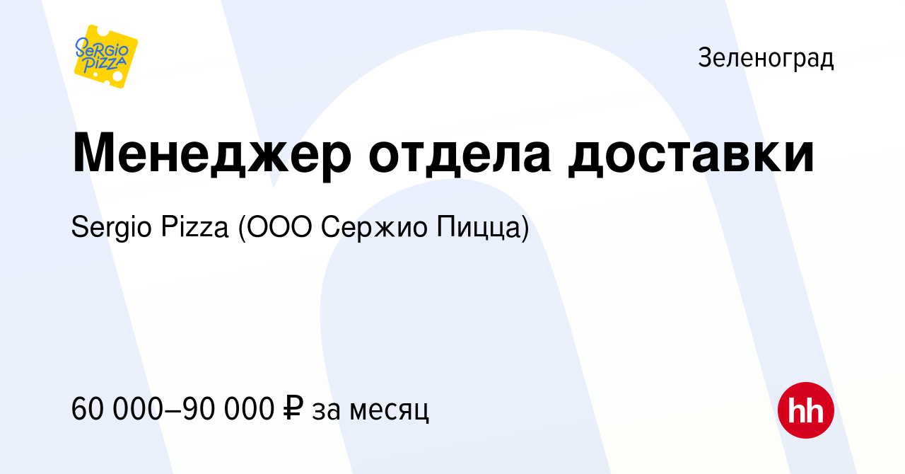 Вакансия Менеджер отдела доставки в Зеленограде, работа в компании Sergio  Pizza (ООО Cержио Пицца) (вакансия в архиве c 10 января 2024)