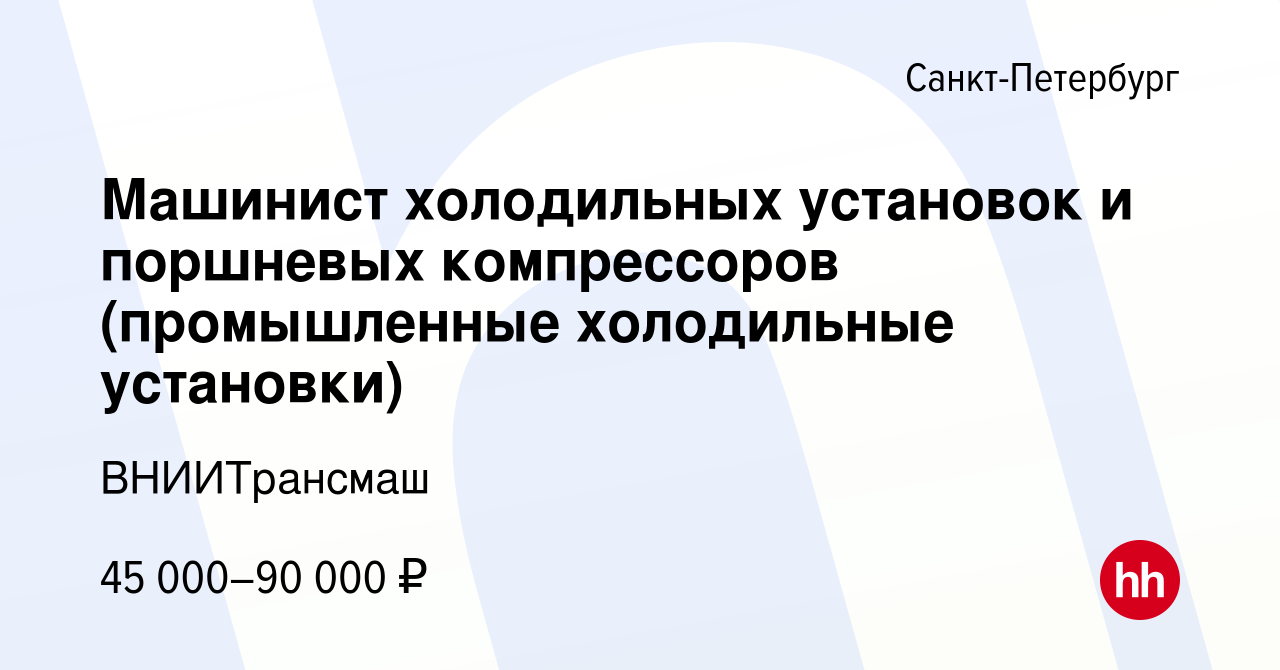 Вакансия Машинист холодильных установок и поршневых компрессоров  (промышленные холодильные установки) в Санкт-Петербурге, работа в компании  ВНИИТрансмаш (вакансия в архиве c 10 января 2024)