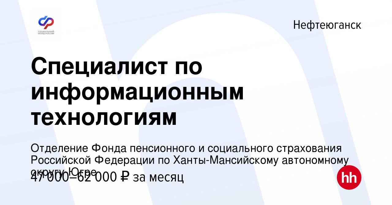 Вакансия Специалист по информационным технологиям в Нефтеюганске, работа в  компании Отделение Фонда пенсионного и социального страхования Российской  Федерации по Ханты-Мансийскому автономному округу-Югре (вакансия в архиве c  10 января 2024)