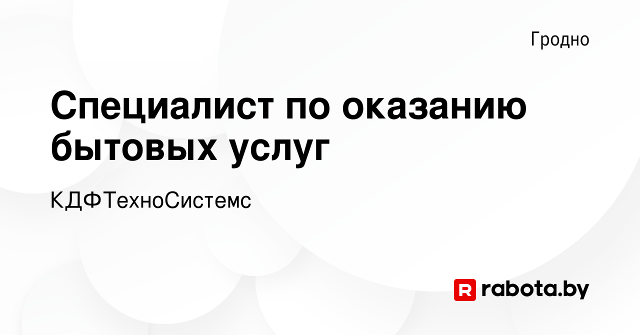 Вакансия Специалист по оказанию бытовых услуг в Гродно, работа в компании  КДФТехноСистемс (вакансия в архиве c 10 января 2024)