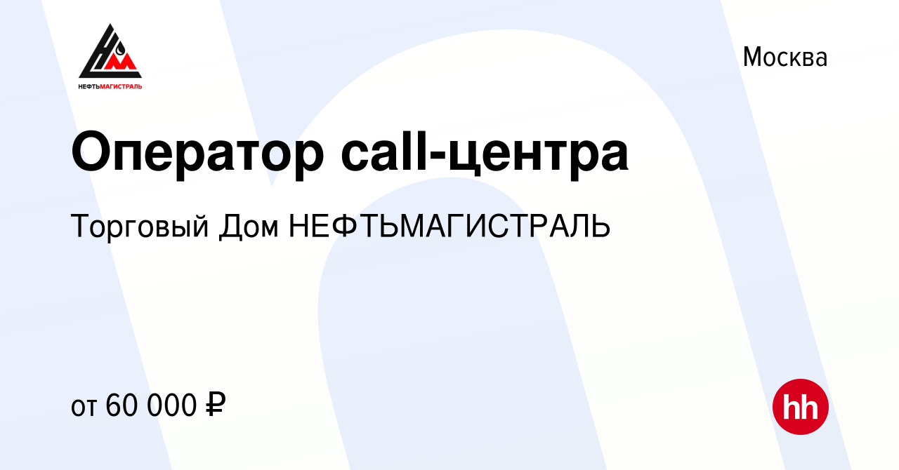 Вакансия Оператор call-центра в Москве, работа в компании Торговый Дом  НЕФТЬМАГИСТРАЛЬ (вакансия в архиве c 10 января 2024)