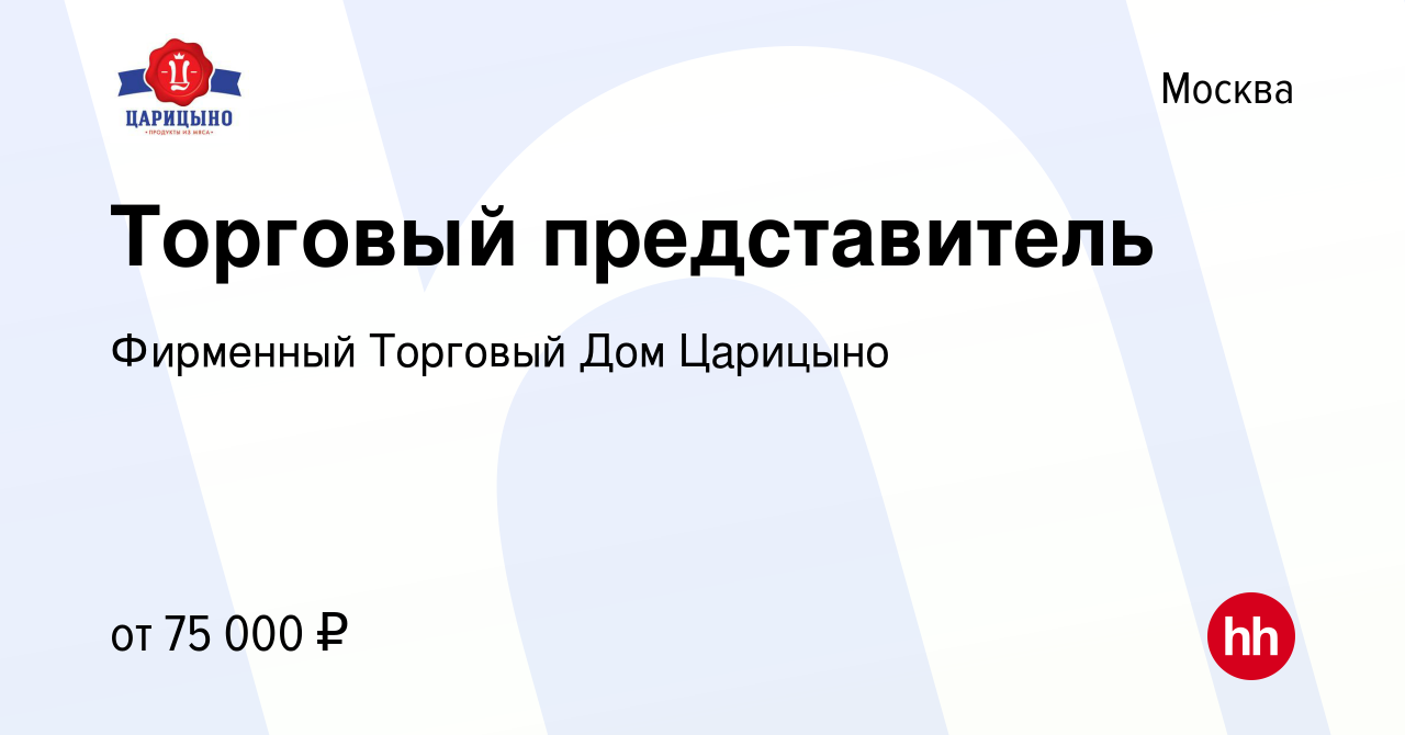 Вакансия Торговый представитель в Москве, работа в компании Фирменный  Торговый Дом Царицыно (вакансия в архиве c 5 марта 2024)