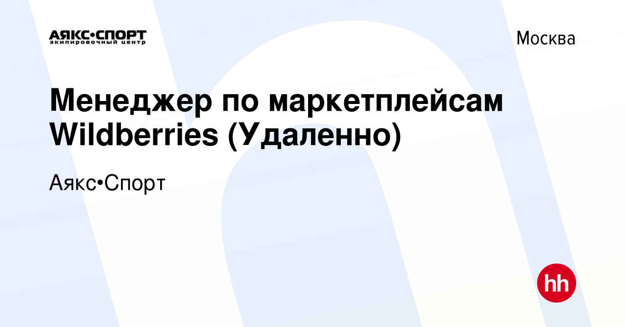 Вакансия Менеджер по маркетплейсам Wildberries (Удаленно) в Москве, работа  в компании Аякс•Спорт (вакансия в архиве c 10 января 2024)