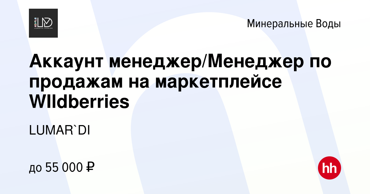 Вакансия Аккаунт менеджер/Менеджер по продажам на маркетплейсе WIldberries  в Минеральных Водах, работа в компании LUMAR`DI (вакансия в архиве c 10  января 2024)