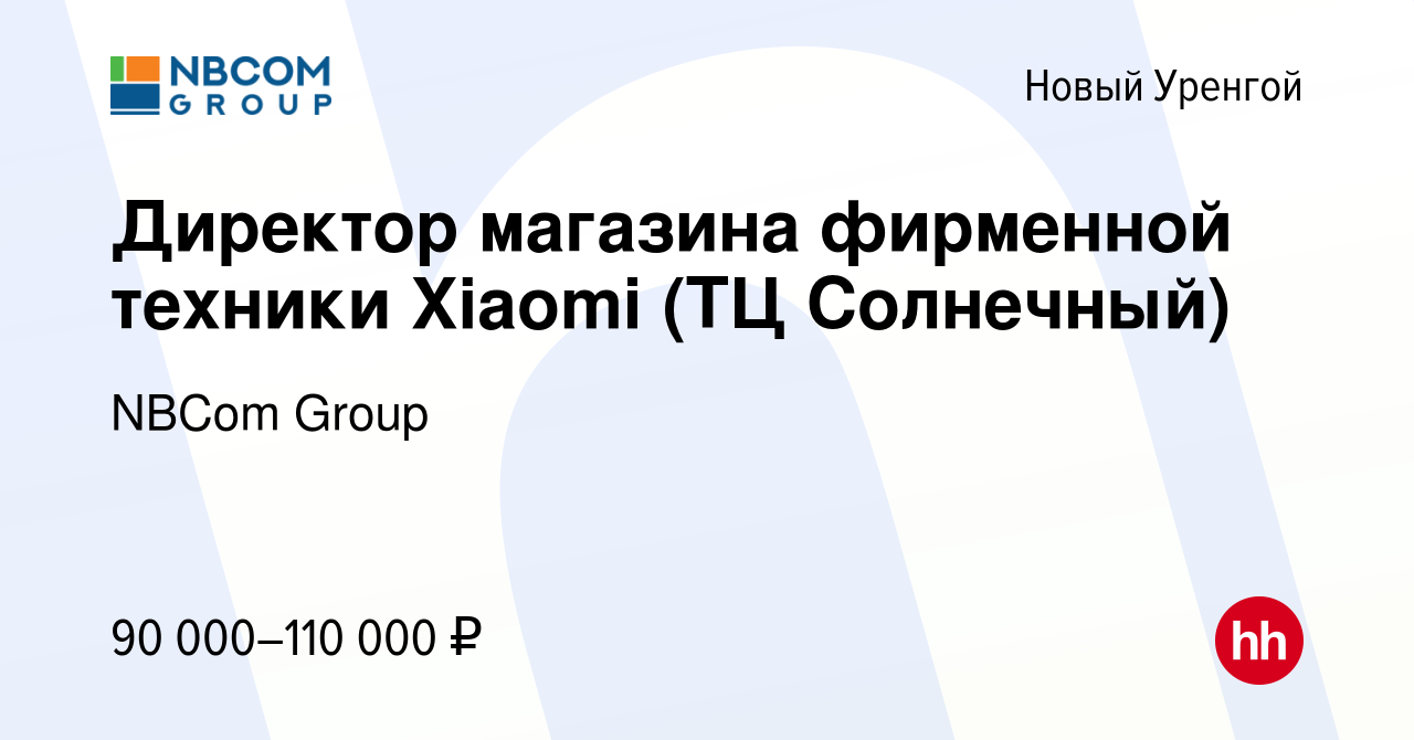 Вакансия Директор магазина фирменной техники Xiaomi (ТЦ Солнечный) в Новом  Уренгое, работа в компании NBCom Group (вакансия в архиве c 9 февраля 2024)