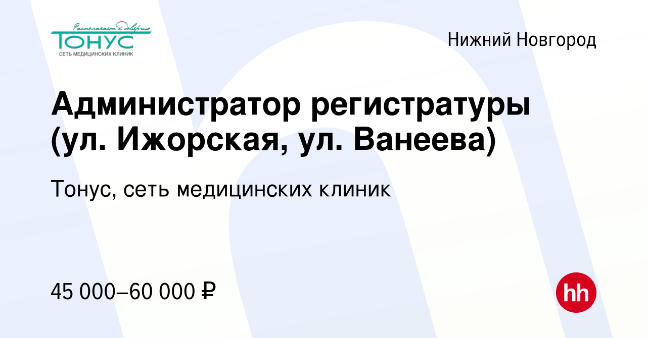 Вакансия Администратор регистратуры (ул. Ижорская, ул. Ванеева) в Нижнем  Новгороде, работа в компании Тонус, сеть медицинских клиник (вакансия в  архиве c 12 февраля 2024)