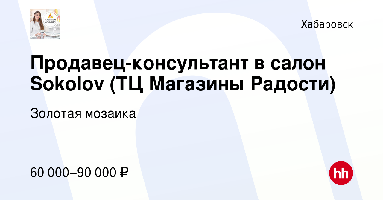 Вакансия Продавец-консультант в салон Sokolov (ТЦ Магазины Радости) в  Хабаровске, работа в компании Золотая мозаика (вакансия в архиве c 10  января 2024)