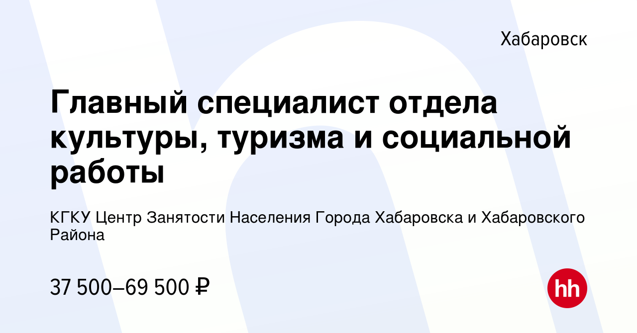 Вакансия Главный специалист отдела культуры, туризма и социальной работы в  Хабаровске, работа в компании КГКУ Центр Занятости Населения Города  Хабаровска и Хабаровского Района (вакансия в архиве c 10 января 2024)