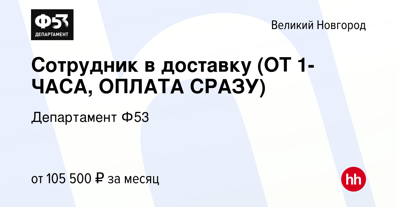 Вакансия Сотрудник в доставку (ОТ 1-ЧАСА, ОПЛАТА СРАЗУ) в Великом Новгороде,  работа в компании Департамент Ф53 (вакансия в архиве c 10 января 2024)