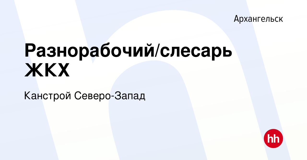 Вакансия Разнорабочий/слесарь ЖКХ в Архангельске, работа в компании  Канстрой Северо-Запад (вакансия в архиве c 10 января 2024)